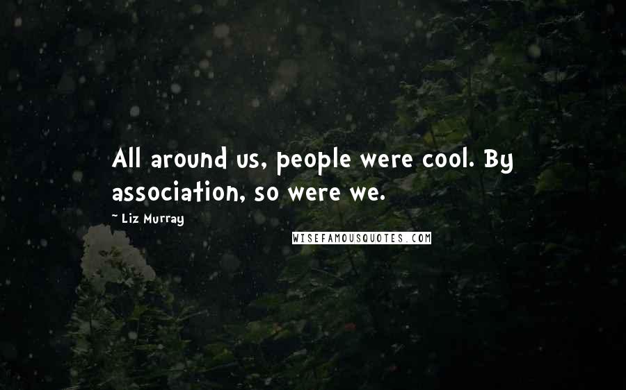 Liz Murray Quotes: All around us, people were cool. By association, so were we.