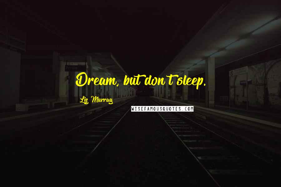 Liz Murray Quotes: Dream, but don't sleep.
