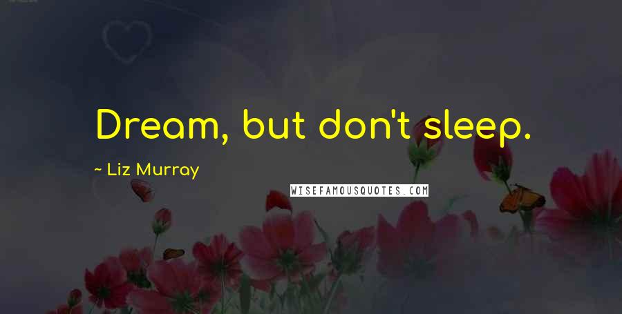 Liz Murray Quotes: Dream, but don't sleep.