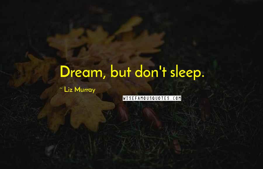 Liz Murray Quotes: Dream, but don't sleep.