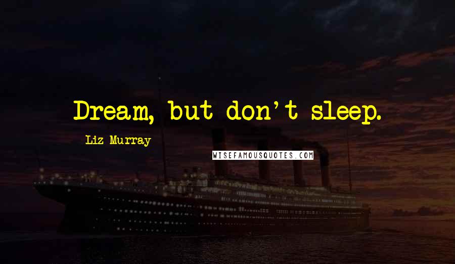 Liz Murray Quotes: Dream, but don't sleep.
