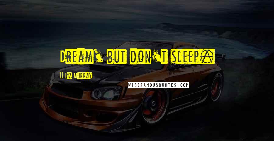Liz Murray Quotes: Dream, but don't sleep.