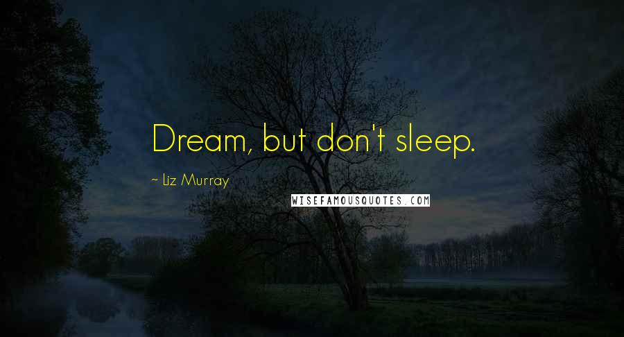 Liz Murray Quotes: Dream, but don't sleep.