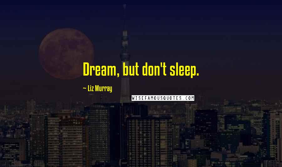 Liz Murray Quotes: Dream, but don't sleep.