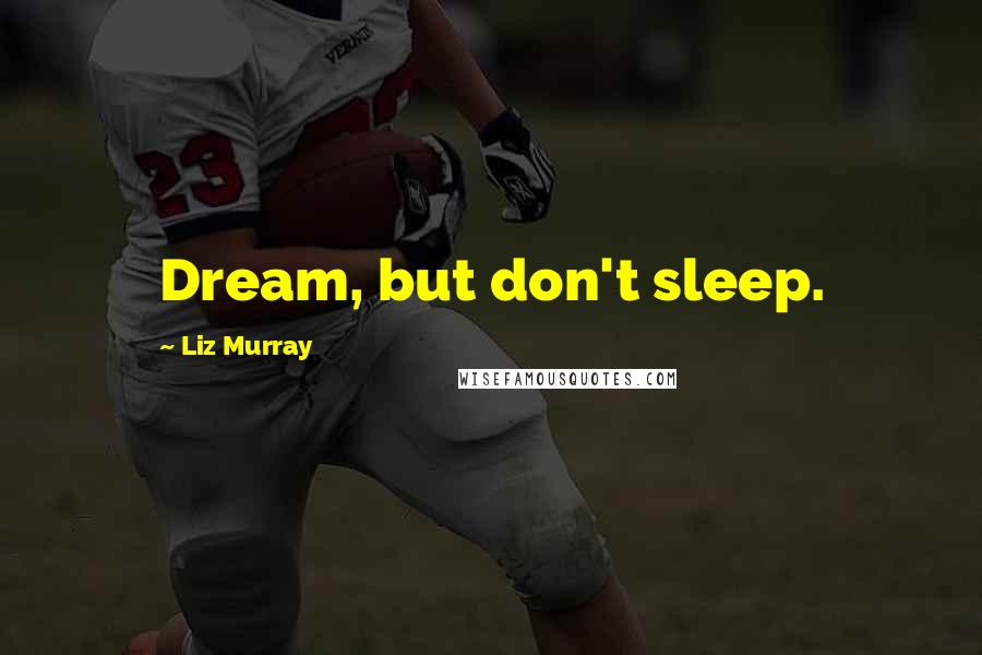 Liz Murray Quotes: Dream, but don't sleep.