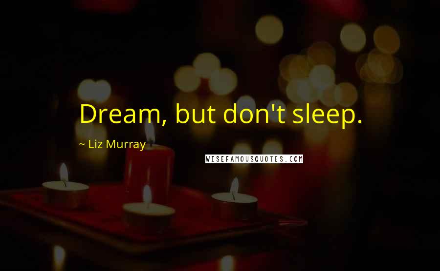 Liz Murray Quotes: Dream, but don't sleep.