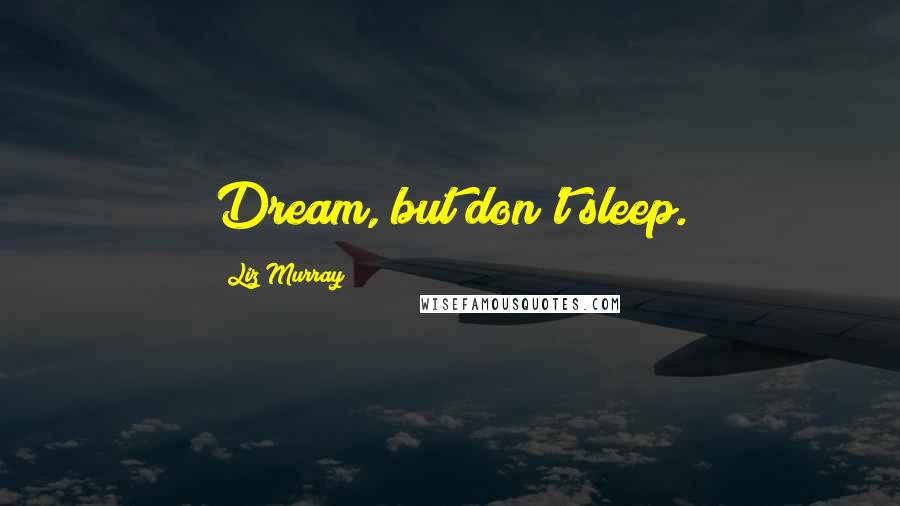 Liz Murray Quotes: Dream, but don't sleep.