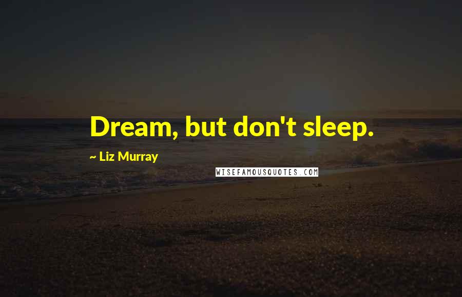 Liz Murray Quotes: Dream, but don't sleep.