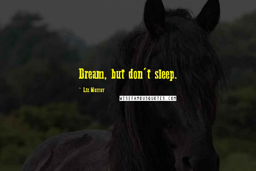Liz Murray Quotes: Dream, but don't sleep.