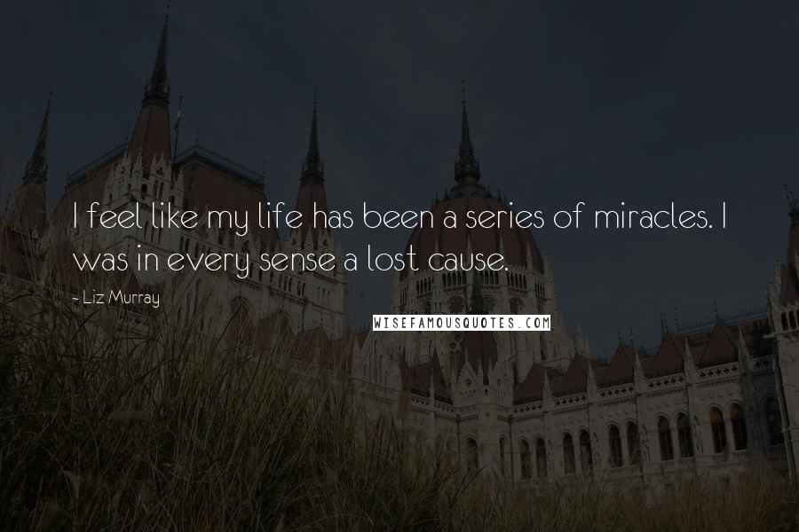 Liz Murray Quotes: I feel like my life has been a series of miracles. I was in every sense a lost cause.