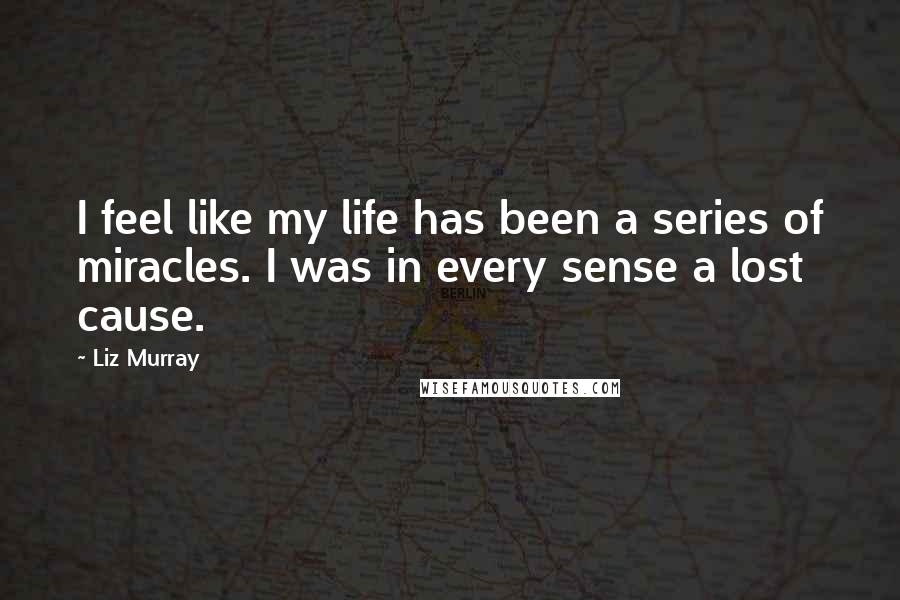 Liz Murray Quotes: I feel like my life has been a series of miracles. I was in every sense a lost cause.