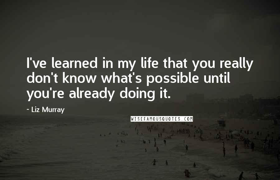 Liz Murray Quotes: I've learned in my life that you really don't know what's possible until you're already doing it.