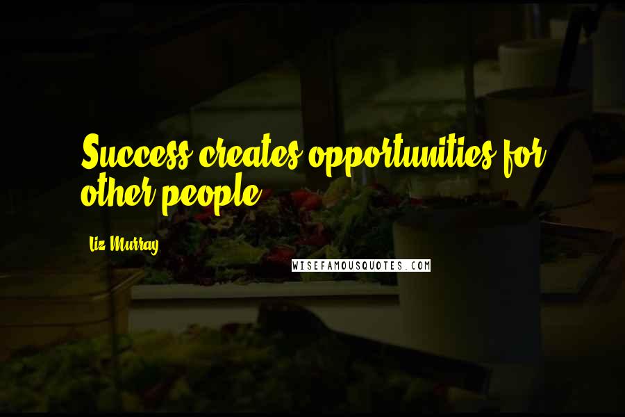 Liz Murray Quotes: Success creates opportunities for other people.