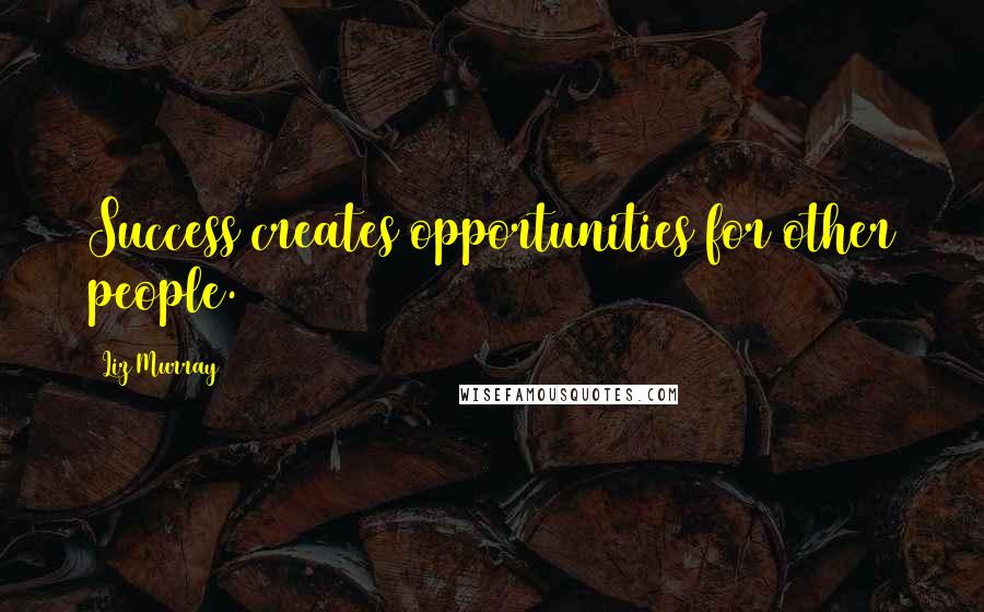 Liz Murray Quotes: Success creates opportunities for other people.