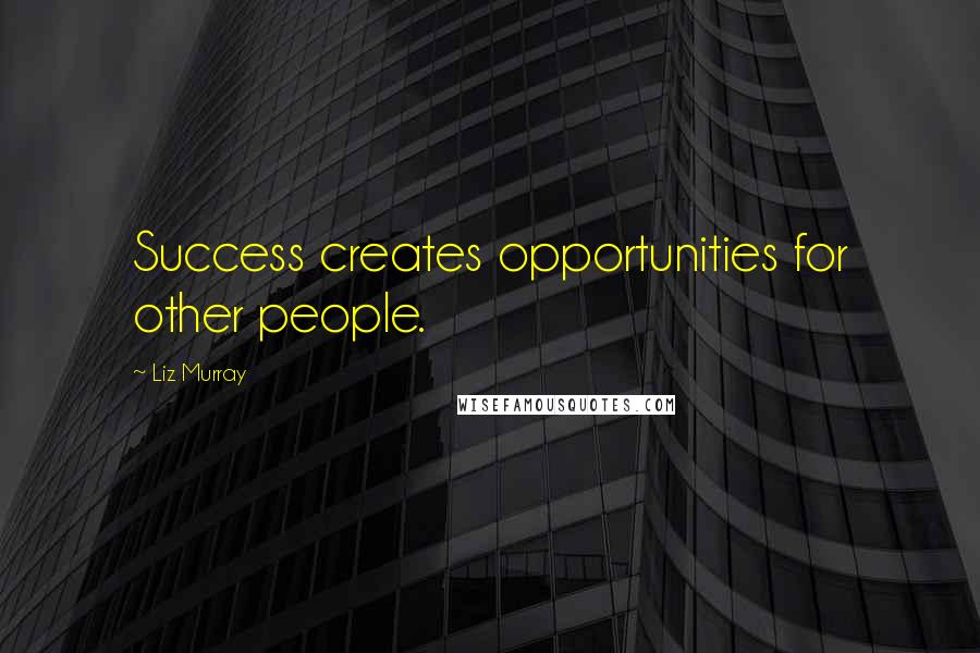 Liz Murray Quotes: Success creates opportunities for other people.