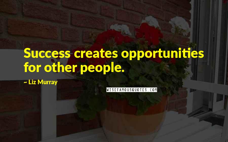 Liz Murray Quotes: Success creates opportunities for other people.