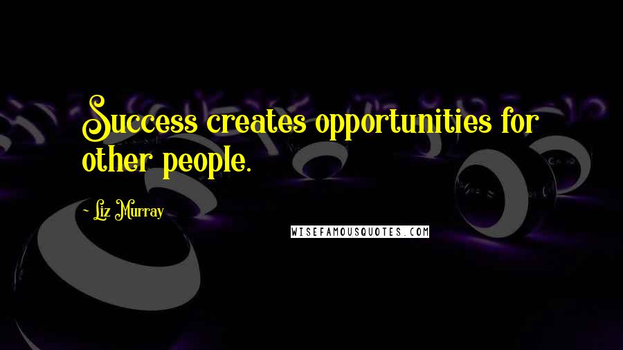 Liz Murray Quotes: Success creates opportunities for other people.