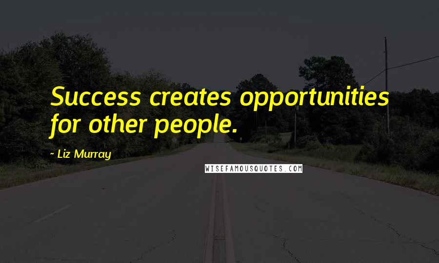 Liz Murray Quotes: Success creates opportunities for other people.