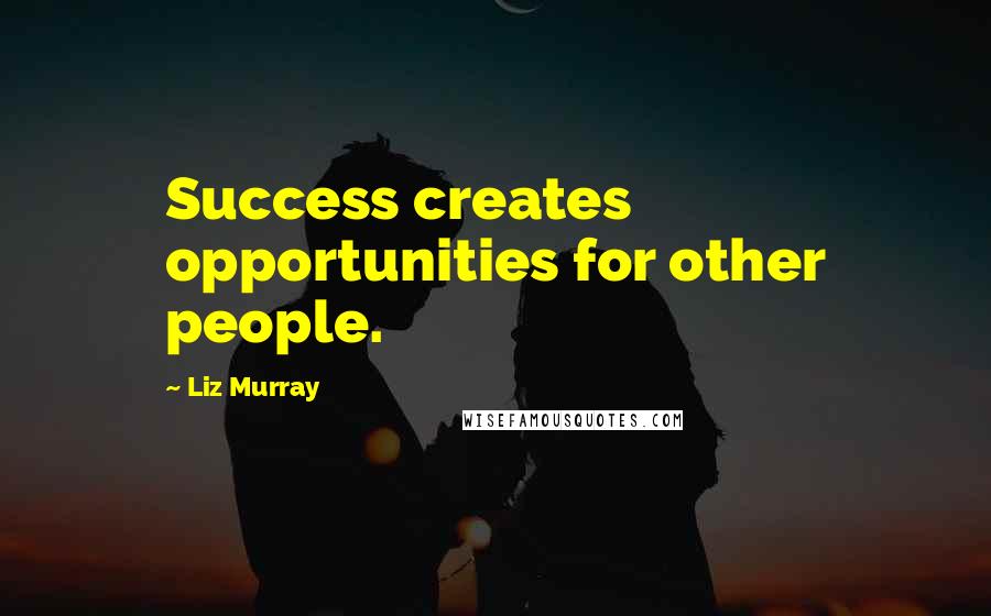 Liz Murray Quotes: Success creates opportunities for other people.