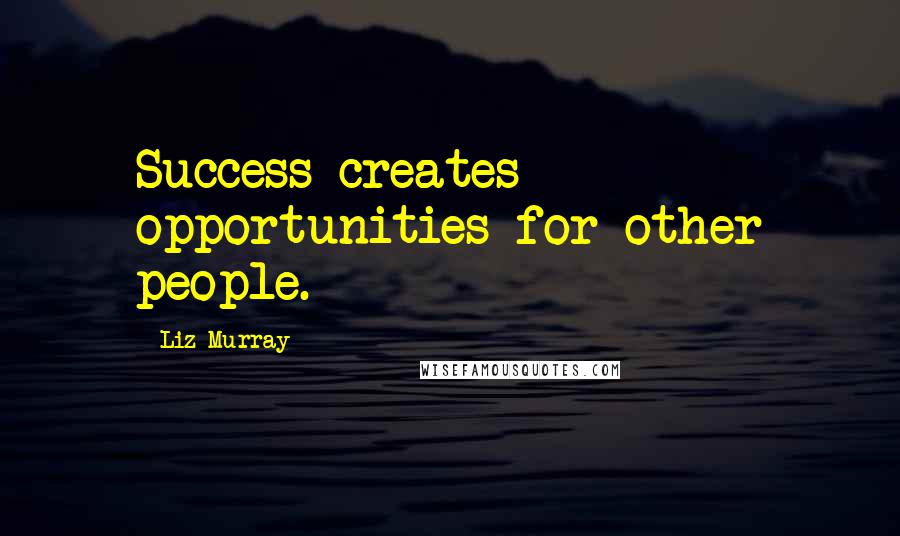 Liz Murray Quotes: Success creates opportunities for other people.