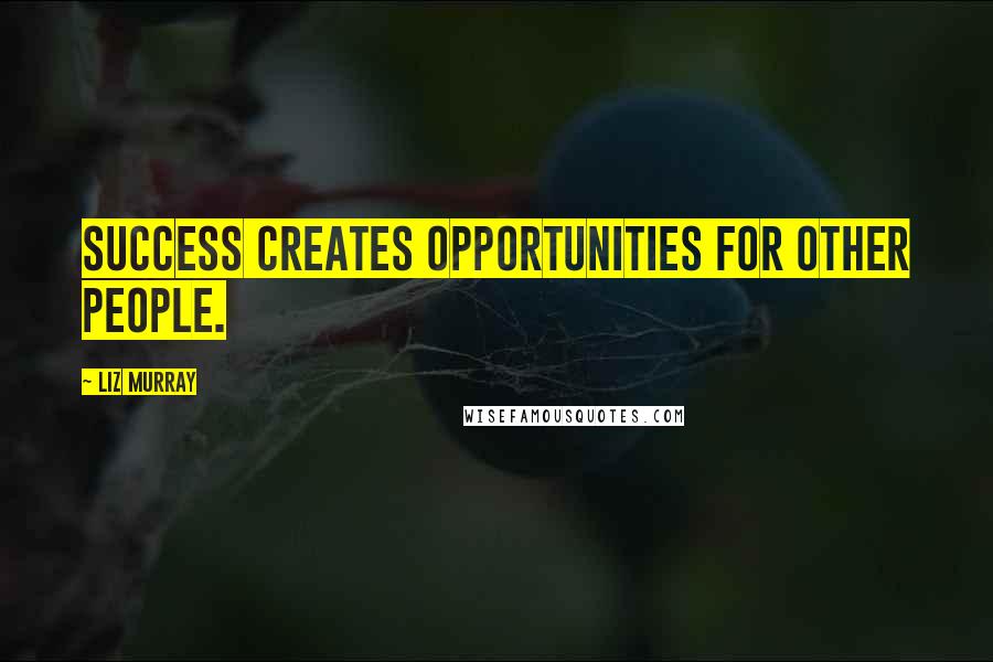 Liz Murray Quotes: Success creates opportunities for other people.