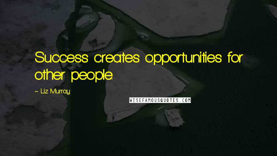 Liz Murray Quotes: Success creates opportunities for other people.