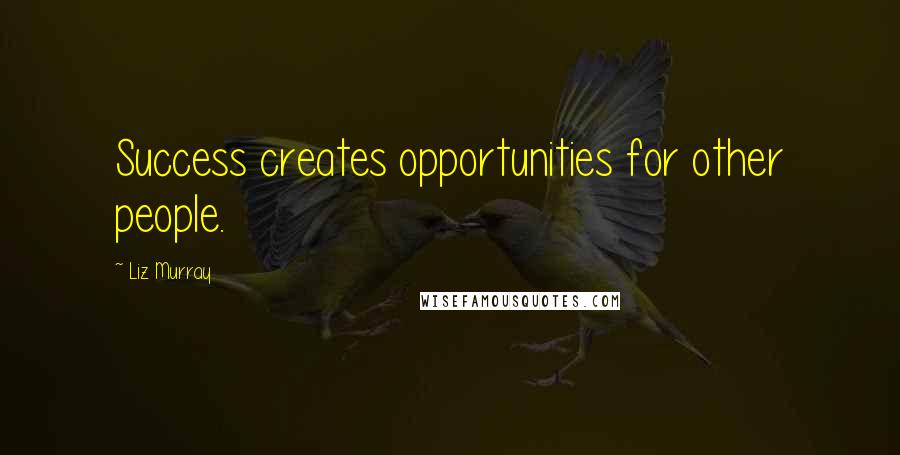 Liz Murray Quotes: Success creates opportunities for other people.