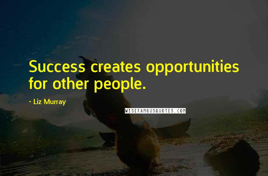 Liz Murray Quotes: Success creates opportunities for other people.
