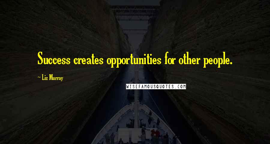Liz Murray Quotes: Success creates opportunities for other people.