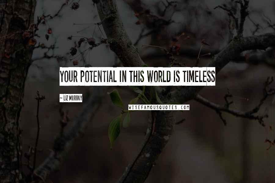 Liz Murray Quotes: Your potential in this world is timeless