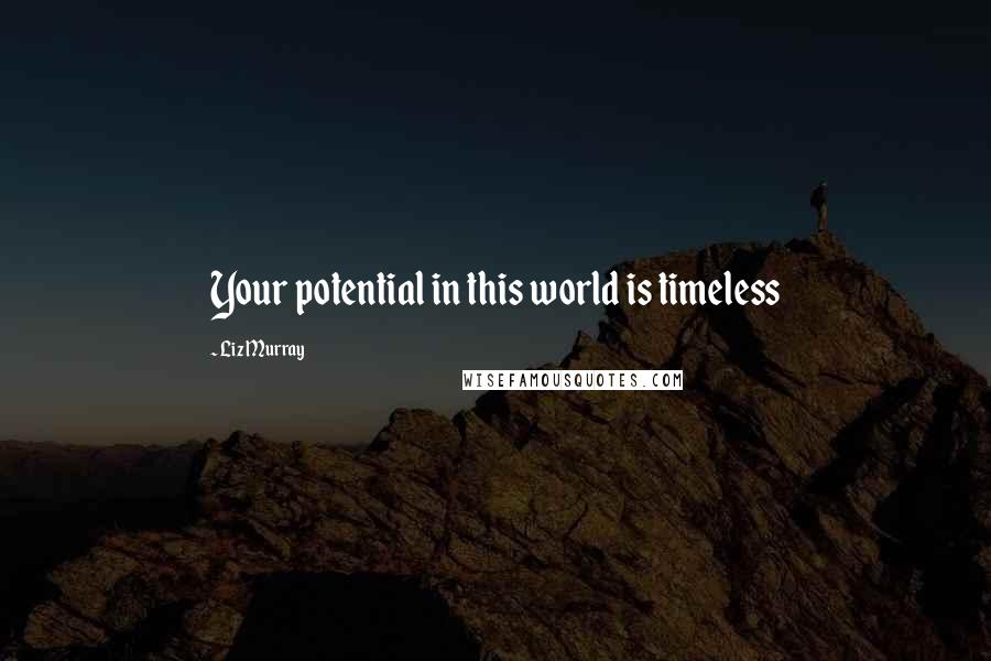Liz Murray Quotes: Your potential in this world is timeless