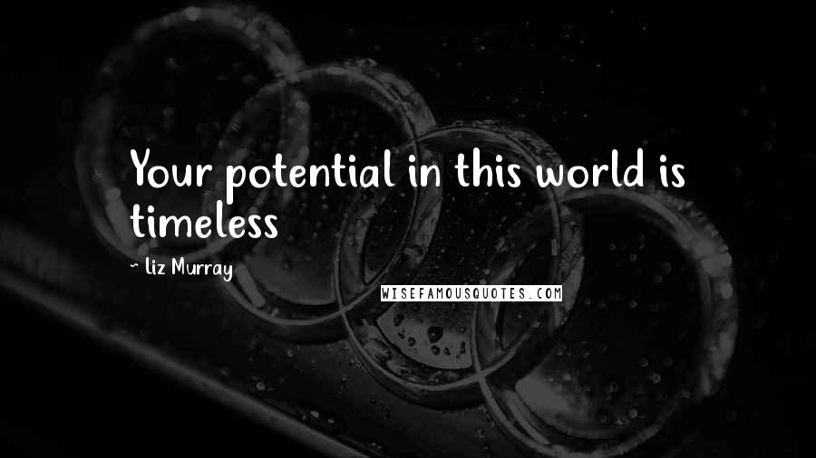 Liz Murray Quotes: Your potential in this world is timeless