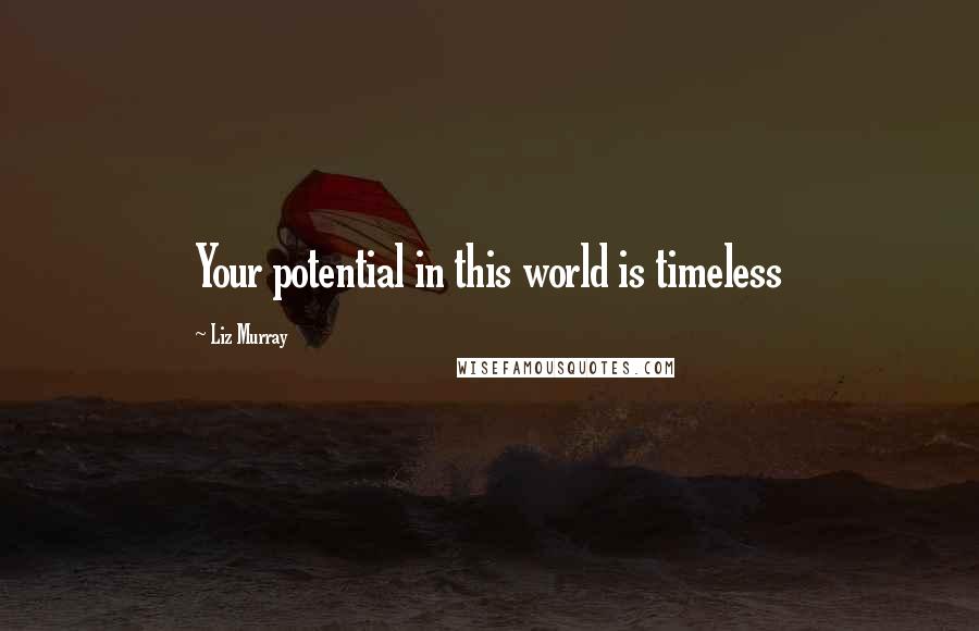 Liz Murray Quotes: Your potential in this world is timeless