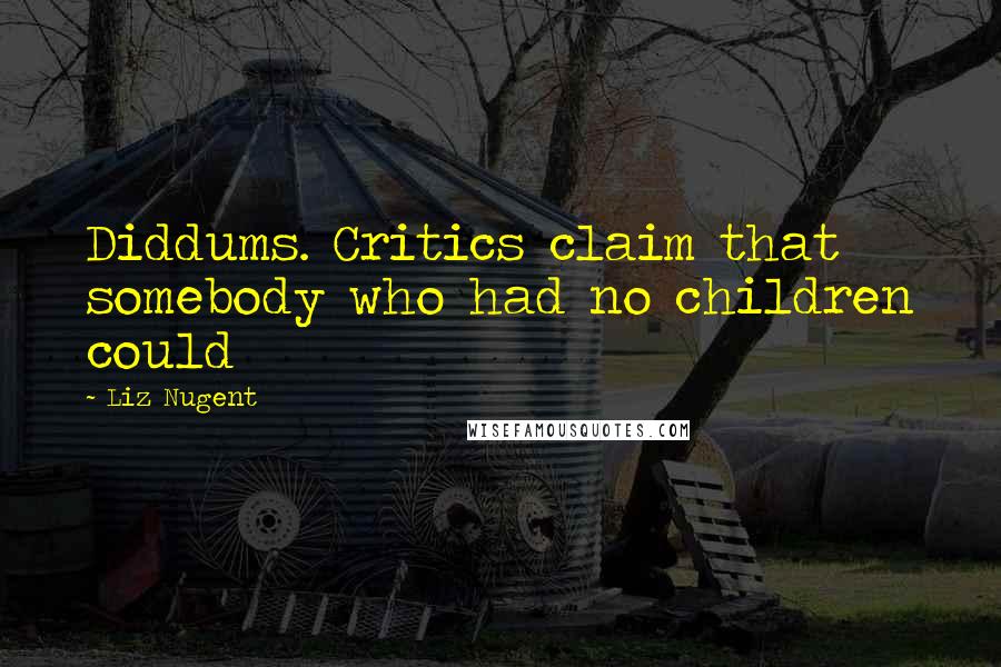 Liz Nugent Quotes: Diddums. Critics claim that somebody who had no children could