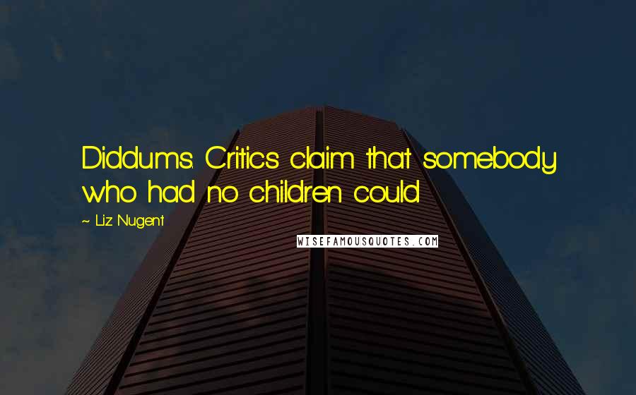 Liz Nugent Quotes: Diddums. Critics claim that somebody who had no children could