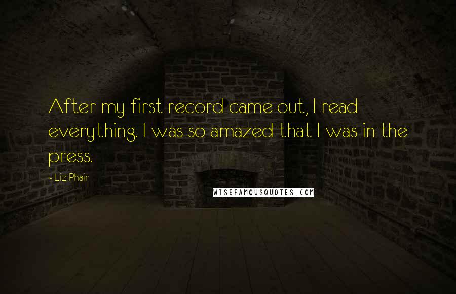 Liz Phair Quotes: After my first record came out, I read everything. I was so amazed that I was in the press.