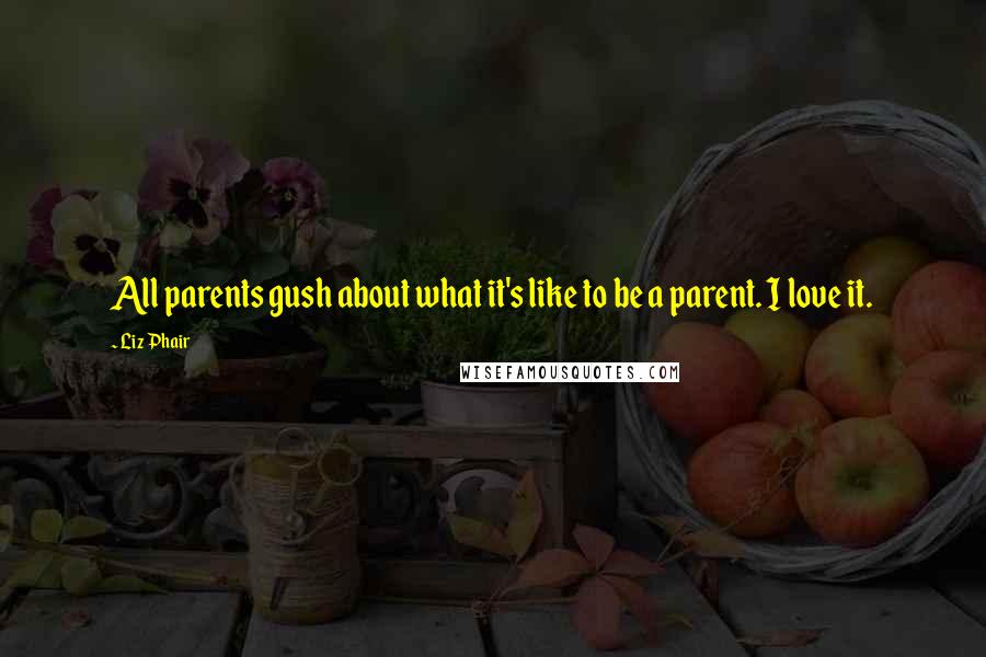 Liz Phair Quotes: All parents gush about what it's like to be a parent. I love it.