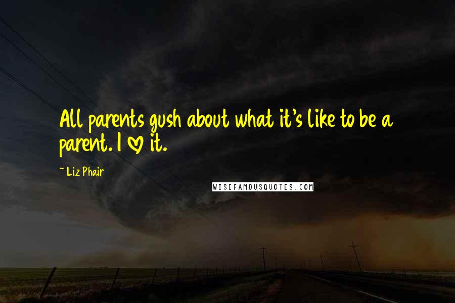 Liz Phair Quotes: All parents gush about what it's like to be a parent. I love it.