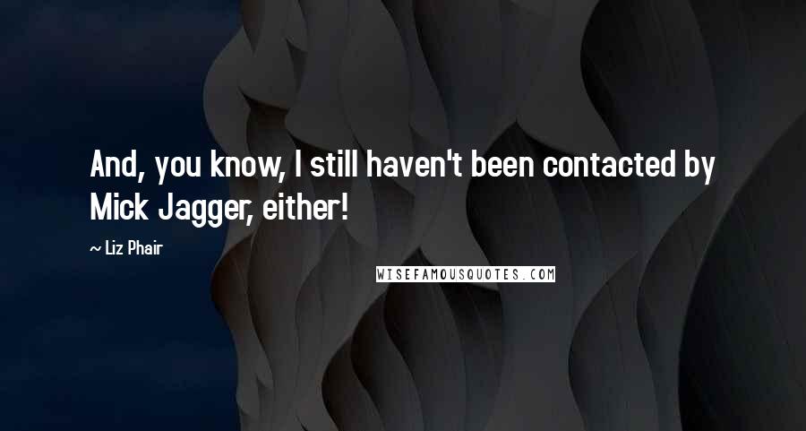 Liz Phair Quotes: And, you know, I still haven't been contacted by Mick Jagger, either!