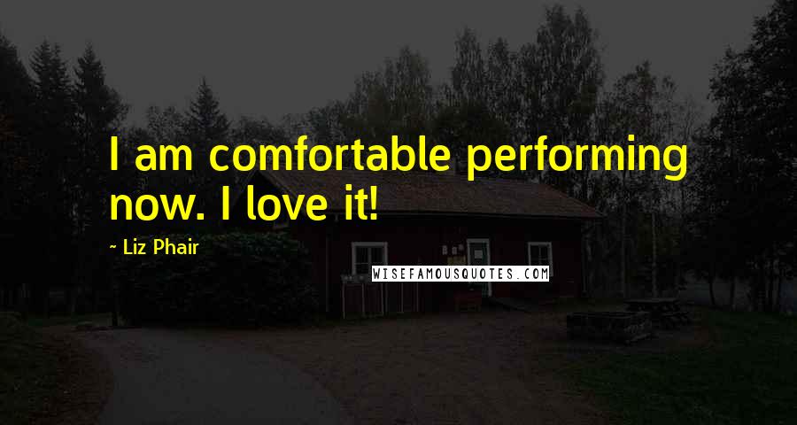 Liz Phair Quotes: I am comfortable performing now. I love it!