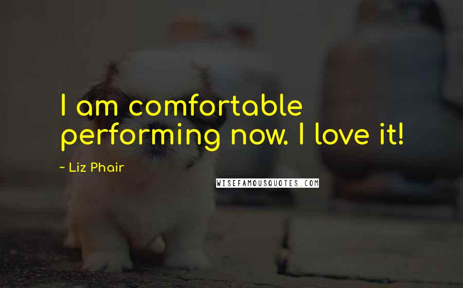 Liz Phair Quotes: I am comfortable performing now. I love it!