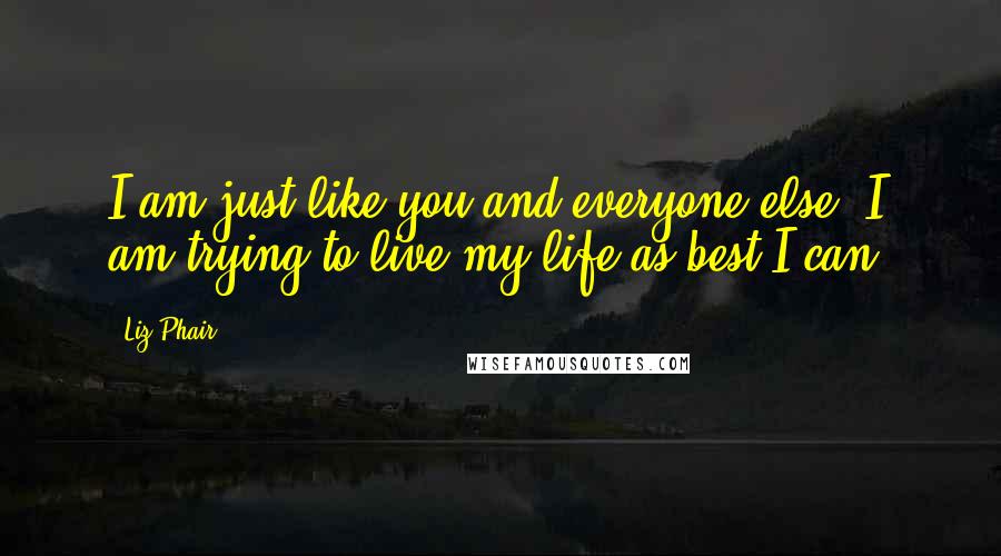 Liz Phair Quotes: I am just like you and everyone else. I am trying to live my life as best I can.