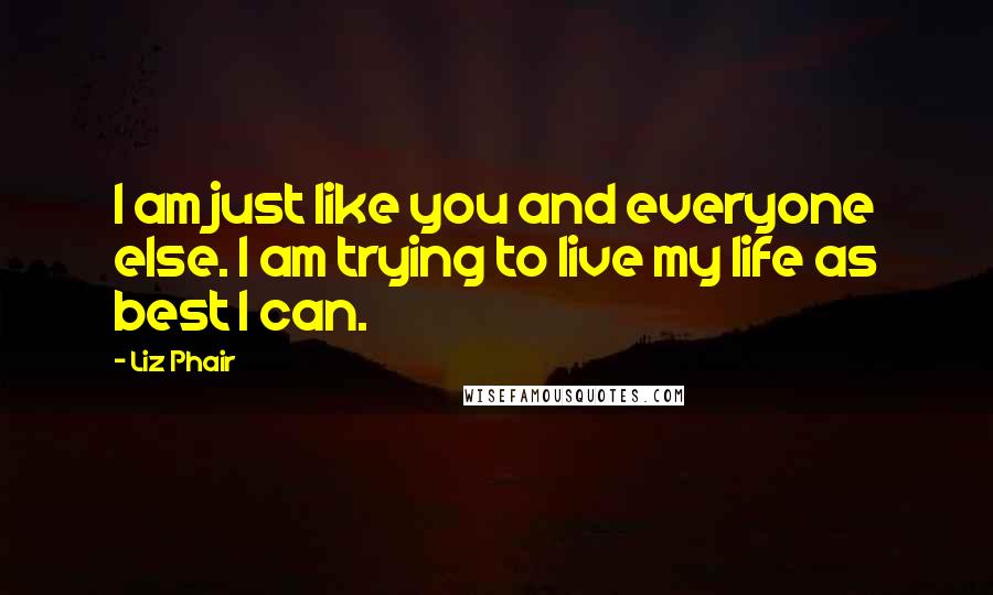 Liz Phair Quotes: I am just like you and everyone else. I am trying to live my life as best I can.