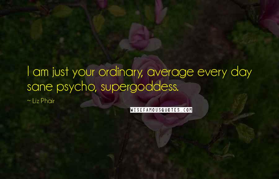 Liz Phair Quotes: I am just your ordinary, average every day sane psycho, supergoddess.