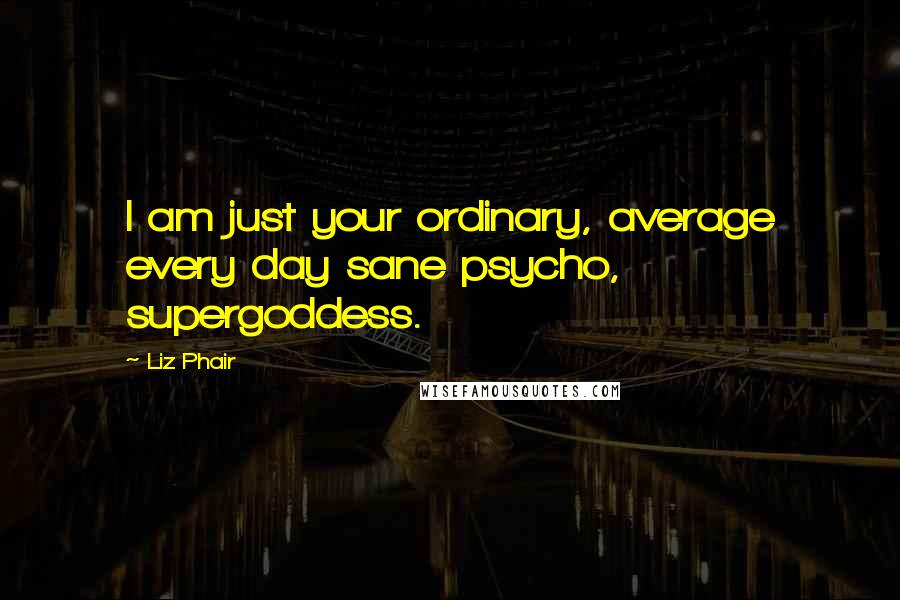 Liz Phair Quotes: I am just your ordinary, average every day sane psycho, supergoddess.