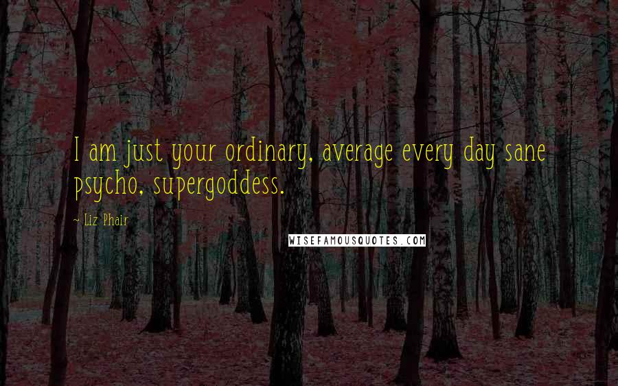 Liz Phair Quotes: I am just your ordinary, average every day sane psycho, supergoddess.