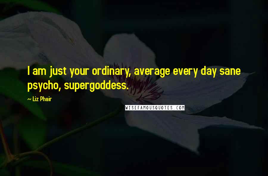 Liz Phair Quotes: I am just your ordinary, average every day sane psycho, supergoddess.