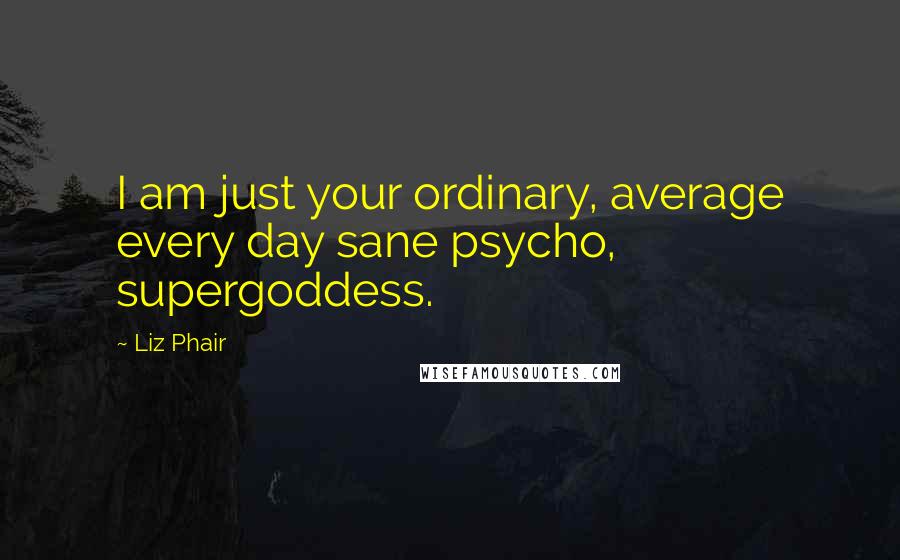 Liz Phair Quotes: I am just your ordinary, average every day sane psycho, supergoddess.