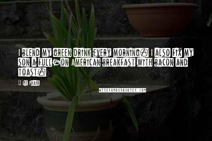 Liz Phair Quotes: I blend my green drink every morning. I also fix my son a full-on American breakfast with bacon and toast.