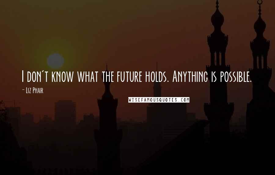 Liz Phair Quotes: I don't know what the future holds. Anything is possible.